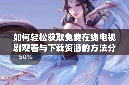 如何轻松获取免费在线电视剧观看与下载资源的方法分享
