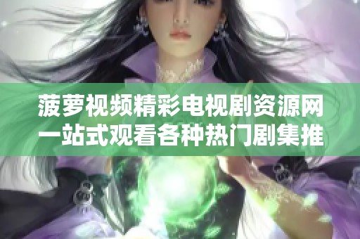 菠萝视频精彩电视剧资源网一站式观看各种热门剧集推荐