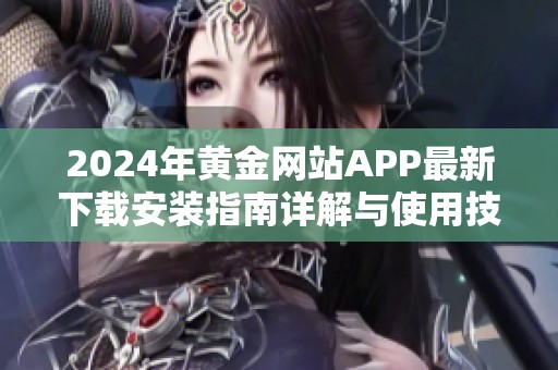 2024年黄金网站APP最新下载安装指南详解与使用技巧分享