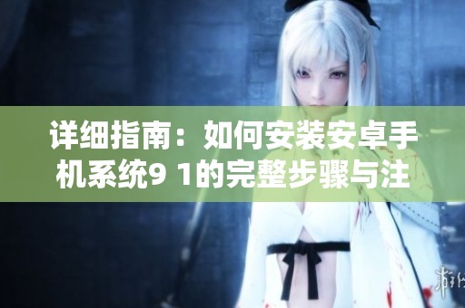 详细指南：如何安装安卓手机系统9 1的完整步骤与注意事项