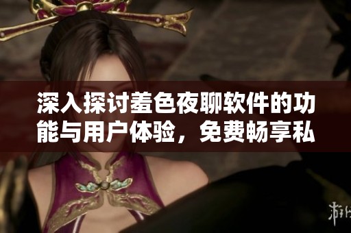 深入探讨羞色夜聊软件的功能与用户体验，免费畅享私密交流