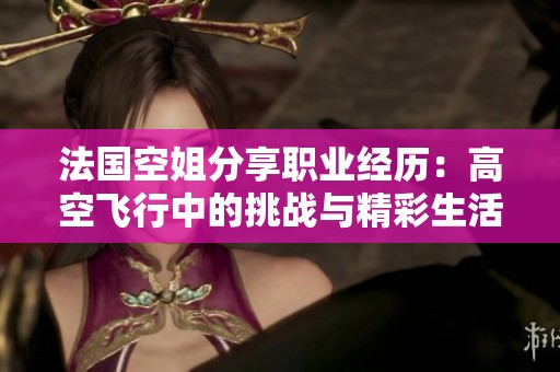 法国空姐分享职业经历：高空飞行中的挑战与精彩生活