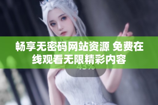 畅享无密码网站资源 免费在线观看无限精彩内容