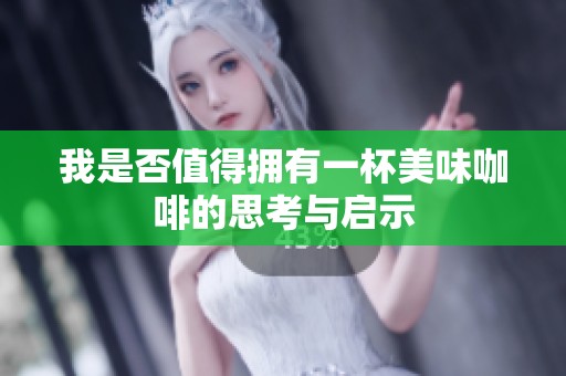 我是否值得拥有一杯美味咖啡的思考与启示