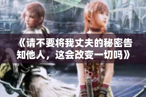 《请不要将我丈夫的秘密告知他人，这会改变一切吗》