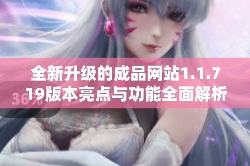 全新升级的成品网站1.1.719版本亮点与功能全面解析