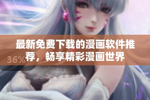 最新免费下载的漫画软件推荐，畅享精彩漫画世界