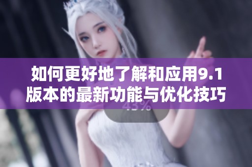 如何更好地了解和应用9.1版本的最新功能与优化技巧