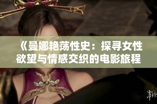 《曼娜艳荡性史：探寻女性欲望与情感交织的电影旅程》