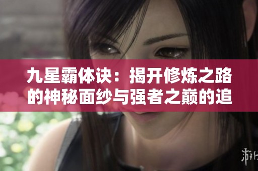 九星霸体诀：揭开修炼之路的神秘面纱与强者之巅的追寻
