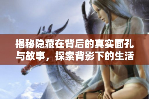 揭秘隐藏在背后的真实面孔与故事，探索背影下的生活轨迹