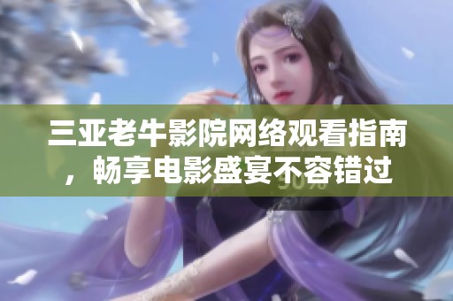 三亚老牛影院网络观看指南，畅享电影盛宴不容错过
