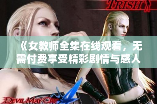《女教师全集在线观看，无需付费享受精彩剧情与感人故事》