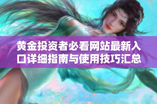 黄金投资者必看网站最新入口详细指南与使用技巧汇总
