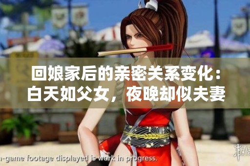 回娘家后的亲密关系变化：白天如父女，夜晚却似夫妻