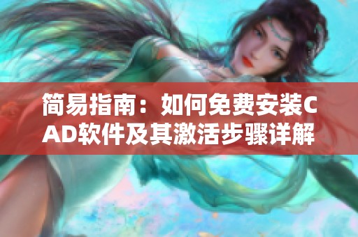 简易指南：如何免费安装CAD软件及其激活步骤详解