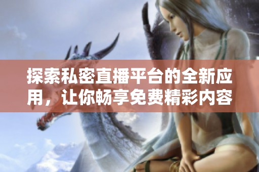 探索私密直播平台的全新应用，让你畅享免费精彩内容体验