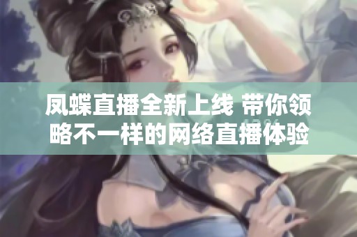 凤蝶直播全新上线 带你领略不一样的网络直播体验
