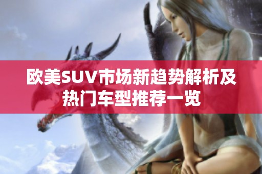 欧美SUV市场新趋势解析及热门车型推荐一览