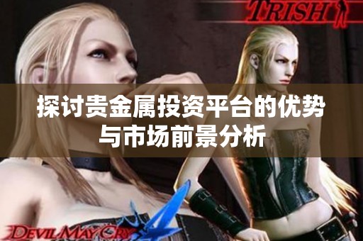 探讨贵金属投资平台的优势与市场前景分析