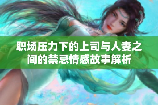 职场压力下的上司与人妻之间的禁忌情感故事解析