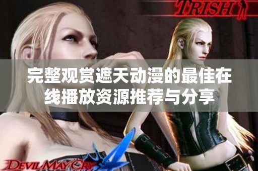 完整观赏遮天动漫的最佳在线播放资源推荐与分享