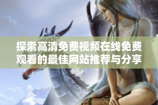 探索高清免费视频在线免费观看的最佳网站推荐与分享