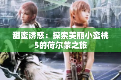 甜蜜诱惑：探索美丽小蜜桃5的荷尔蒙之旅
