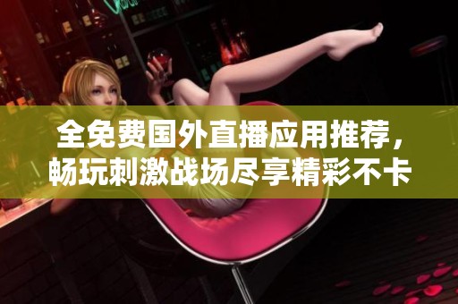 全免费国外直播应用推荐，畅玩刺激战场尽享精彩不卡顿体验