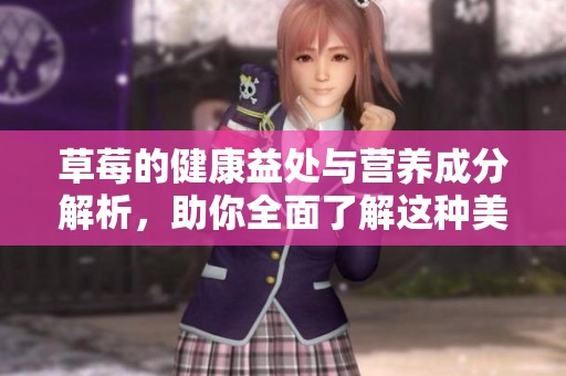 草莓的健康益处与营养成分解析，助你全面了解这种美味水果
