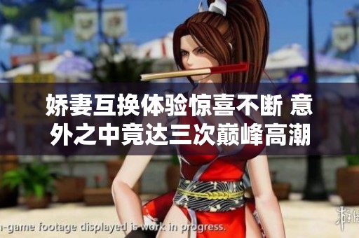 娇妻互换体验惊喜不断 意外之中竟达三次巅峰高潮