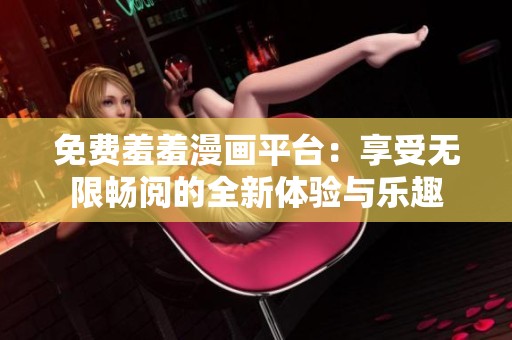 免费羞羞漫画平台：享受无限畅阅的全新体验与乐趣