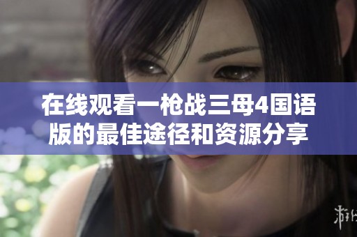 在线观看一枪战三母4国语版的最佳途径和资源分享