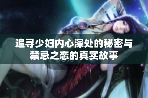 追寻少妇内心深处的秘密与禁忌之恋的真实故事